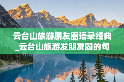 云台山旅游朋友圈语录经典_云台山旅游发朋友圈的句子