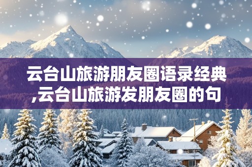 云台山旅游朋友圈语录经典,云台山旅游发朋友圈的句子