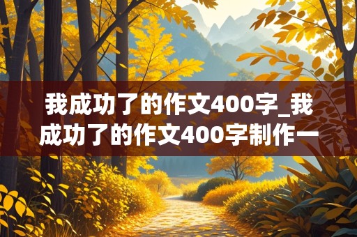 我成功了的作文400字_我成功了的作文400字制作一个东西