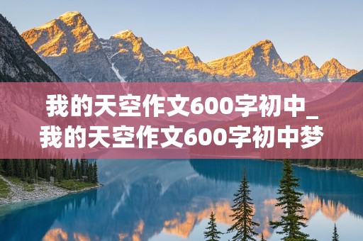 我的天空作文600字初中_我的天空作文600字初中梦想