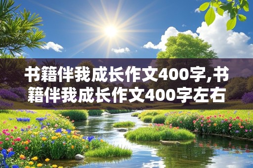 书籍伴我成长作文400字,书籍伴我成长作文400字左右