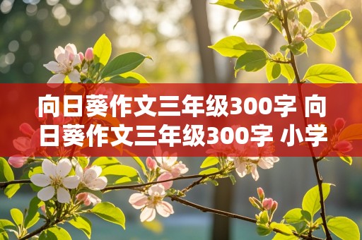 向日葵作文三年级300字 向日葵作文三年级300字 小学