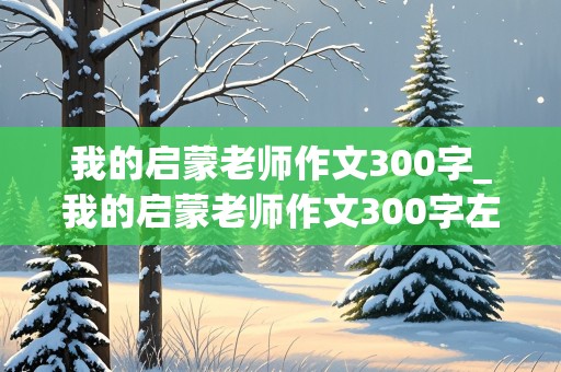 我的启蒙老师作文300字_我的启蒙老师作文300字左右