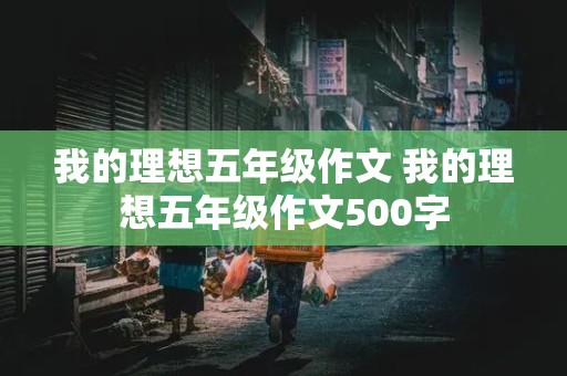 我的理想五年级作文 我的理想五年级作文500字