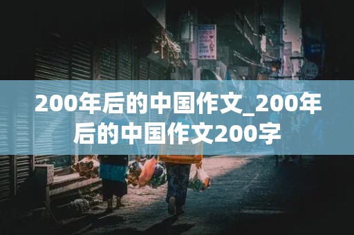 200年后的中国作文_200年后的中国作文200字