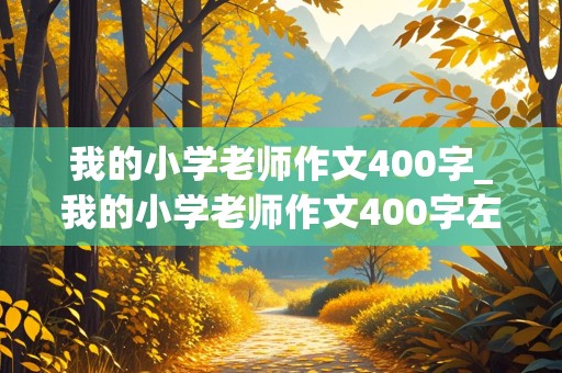 我的小学老师作文400字_我的小学老师作文400字左右