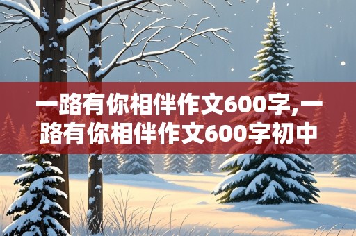 一路有你相伴作文600字,一路有你相伴作文600字初中