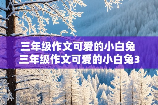 三年级作文可爱的小白兔 三年级作文可爱的小白兔300字