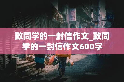 致同学的一封信作文_致同学的一封信作文600字