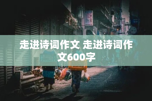 走进诗词作文 走进诗词作文600字