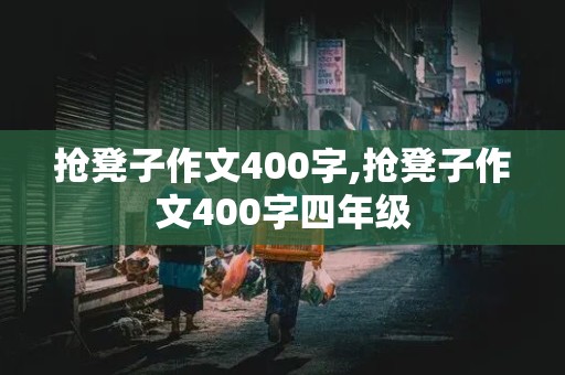 抢凳子作文400字,抢凳子作文400字四年级