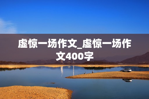 虚惊一场作文_虚惊一场作文400字