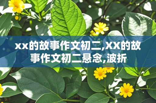 xx的故事作文初二,XX的故事作文初二悬念,波折