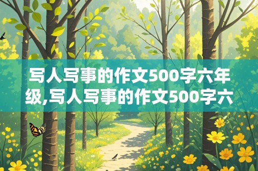 写人写事的作文500字六年级,写人写事的作文500字六年级校园怎么写