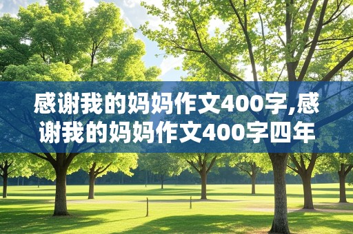 感谢我的妈妈作文400字,感谢我的妈妈作文400字四年级