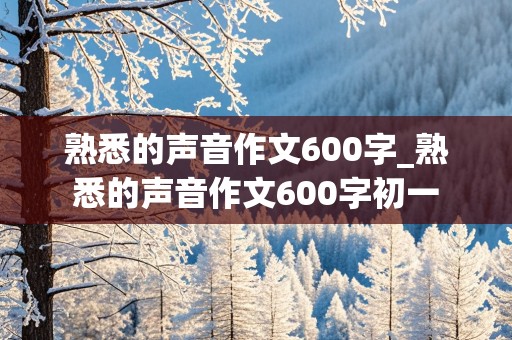 熟悉的声音作文600字_熟悉的声音作文600字初一