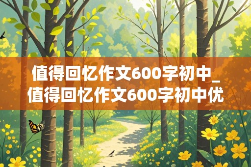 值得回忆作文600字初中_值得回忆作文600字初中优秀