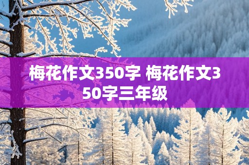 梅花作文350字 梅花作文350字三年级