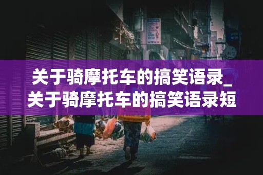 关于骑摩托车的搞笑语录_关于骑摩托车的搞笑语录短句