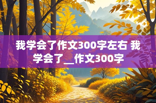 我学会了作文300字左右 我学会了__作文300字