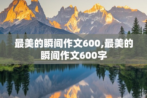 最美的瞬间作文600,最美的瞬间作文600字