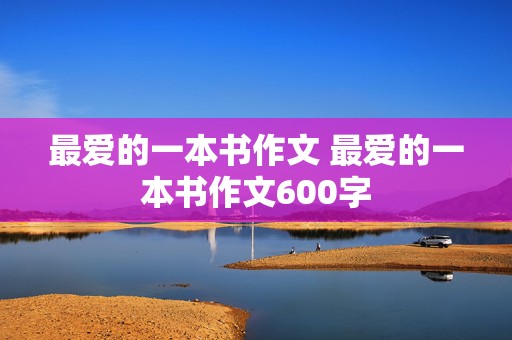 最爱的一本书作文 最爱的一本书作文600字