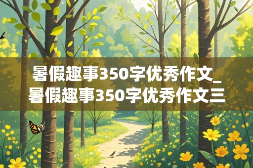 暑假趣事350字优秀作文_暑假趣事350字优秀作文三年级