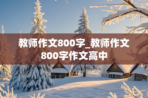 教师作文800字_教师作文800字作文高中