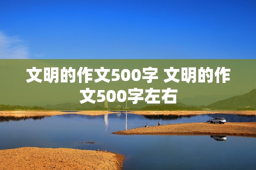 文明的作文500字 文明的作文500字左右