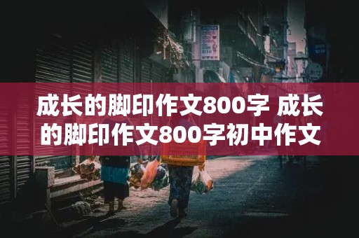 成长的脚印作文800字 成长的脚印作文800字初中作文