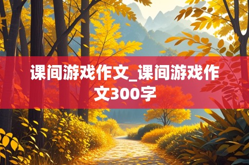 课间游戏作文_课间游戏作文300字