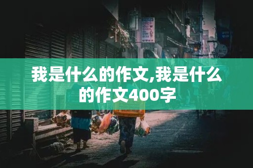 我是什么的作文,我是什么的作文400字