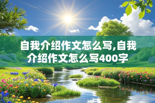 自我介绍作文怎么写,自我介绍作文怎么写400字