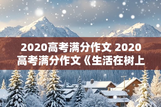 2020高考满分作文 2020高考满分作文《生活在树上》