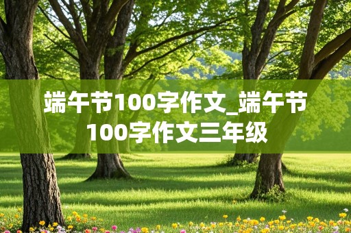 端午节100字作文_端午节100字作文三年级