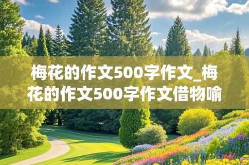 梅花的作文500字作文_梅花的作文500字作文借物喻人