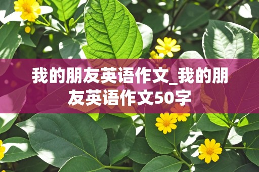 我的朋友英语作文_我的朋友英语作文50字