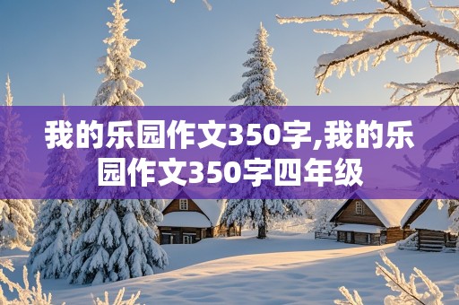 我的乐园作文350字,我的乐园作文350字四年级