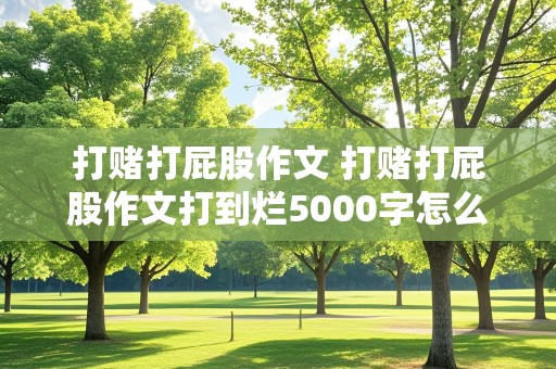 打赌打屁股作文 打赌打屁股作文打到烂5000字怎么写钢琴