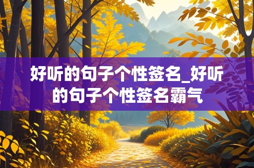 好听的句子个性签名_好听的句子个性签名霸气