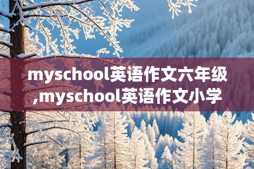 myschool英语作文六年级,myschool英语作文小学六年级