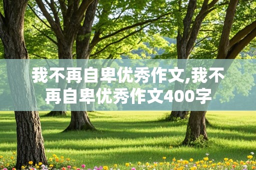 我不再自卑优秀作文,我不再自卑优秀作文400字