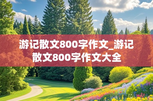 游记散文800字作文_游记散文800字作文大全