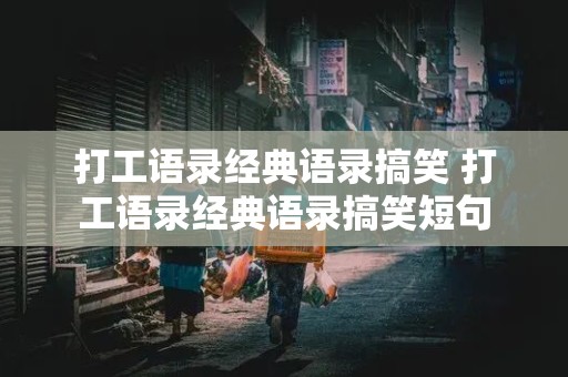 打工语录经典语录搞笑 打工语录经典语录搞笑短句