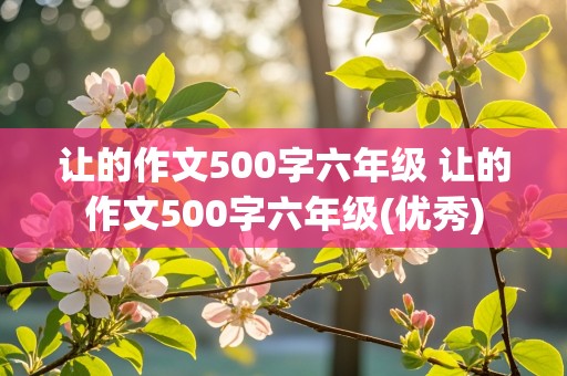 让的作文500字六年级 让的作文500字六年级(优秀)