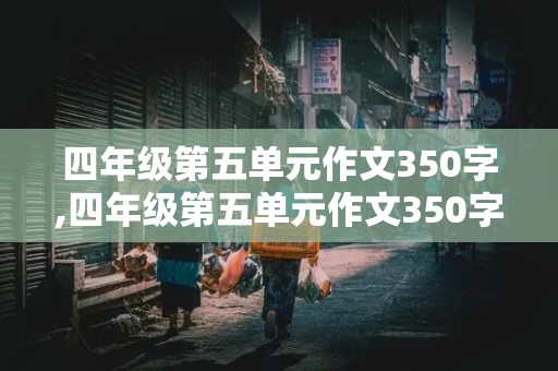 四年级第五单元作文350字,四年级第五单元作文350字作文