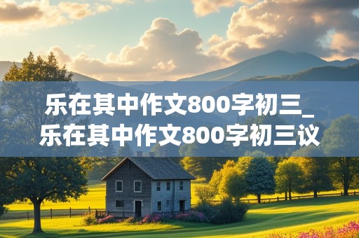 乐在其中作文800字初三_乐在其中作文800字初三议论文范文