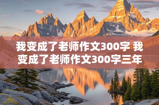 我变成了老师作文300字 我变成了老师作文300字三年级