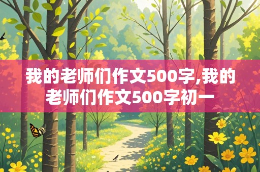 我的老师们作文500字,我的老师们作文500字初一