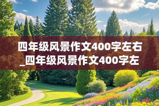 四年级风景作文400字左右_四年级风景作文400字左右突出特点怎么写